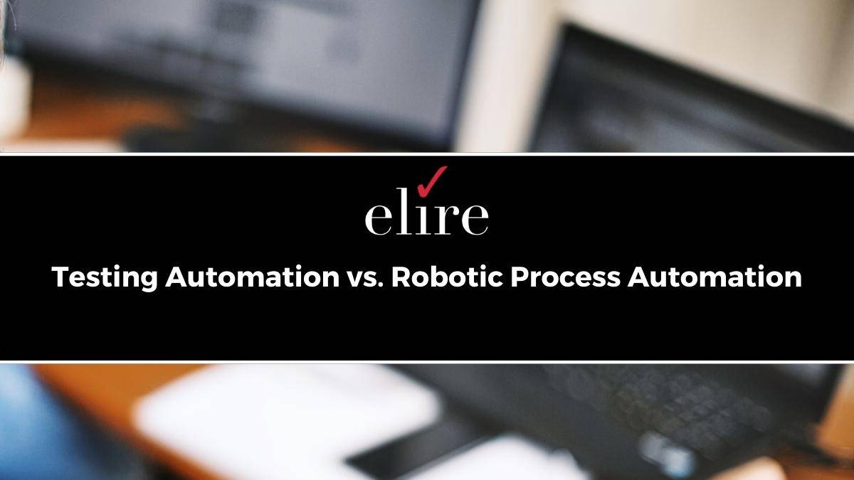 Testing Automation vs. Robotic Process Automation — Elire Consulting